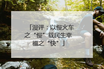 漫评：以慢火车之“慢”载民生幸福之“快”