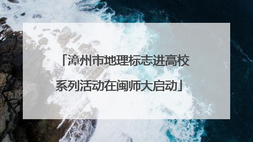 漳州市地理标志进高校系列活动在闽师大启动
