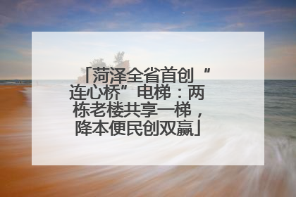 菏泽全省首创“连心桥”电梯：两栋老楼共享一梯，降本便民创双赢