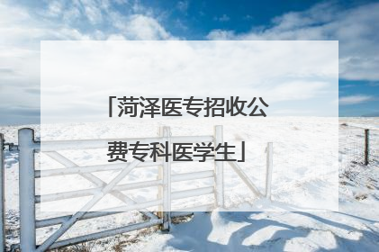 菏泽医专招收公费专科医学生