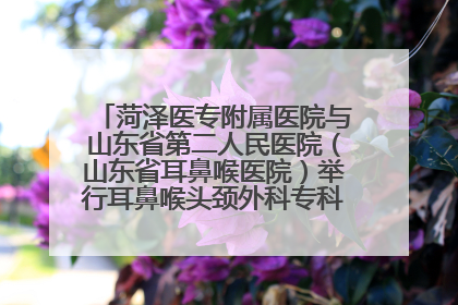 菏泽医专附属医院与山东省第二人民医院（山东省耳鼻喉医院）举行耳鼻喉头颈外科专科联盟签约揭牌仪式