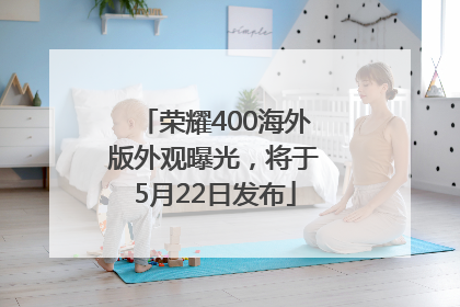 荣耀400海外版外观曝光，将于5月22日发布