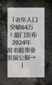 老年人口突破64万！厦门发布2024年度老龄事业发展公报→