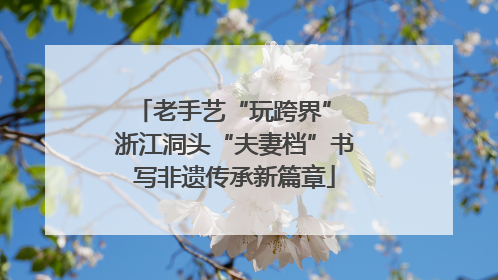 老手艺“玩跨界” 浙江洞头“夫妻档”书写非遗传承新篇章