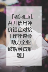 老河口市召开信用评价银企对接工作座谈会 助力企业破解融资难题
