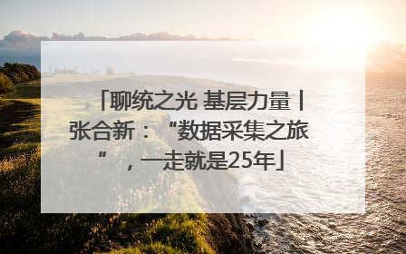 聊统之光 基层力量丨张合新：“数据采集之旅”，一走就是25年