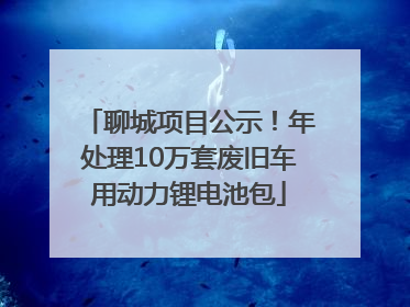 聊城项目公示！年处理10万套废旧车用动力锂电池包