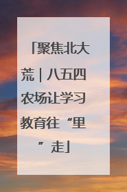 聚焦北大荒｜八五四农场让学习教育往“里”走
