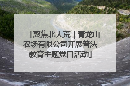 聚焦北大荒｜青龙山农场有限公司开展普法教育主题党日活动