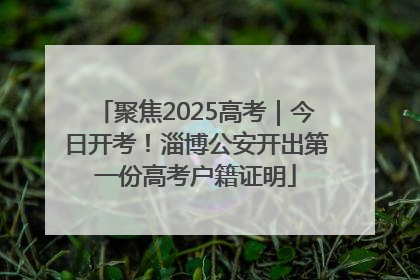 聚焦2025高考｜今日开考！淄博公安开出第一份高考户籍证明