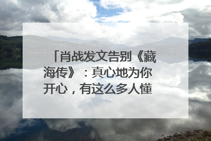 肖战发文告别《藏海传》：真心地为你开心，有这么多人懂你，导演回应“是否有第二季”