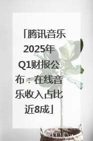 腾讯音乐2025年Q1财报公布：在线音乐收入占比近8成