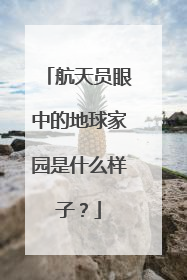 航天员眼中的地球家园是什么样子？
