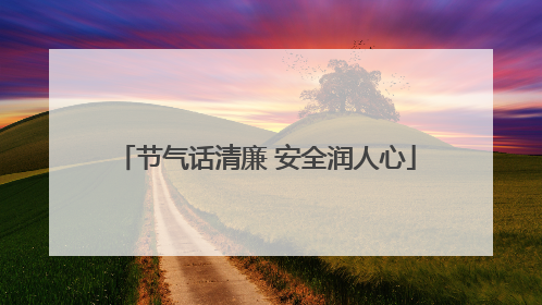 节气话清廉 安全润人心