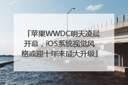 苹果WWDC明天凌晨开幕,iOS系统视觉风格或迎十年来最大升级