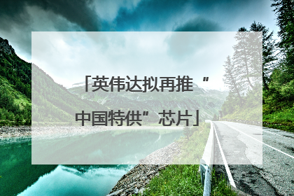 英伟达拟再推“中国特供”芯片