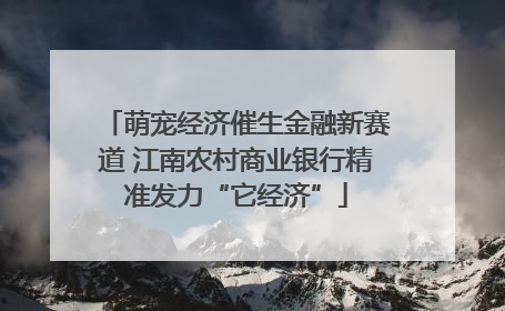 萌宠经济催生金融新赛道 江南农村商业银行精准发力“它经济”