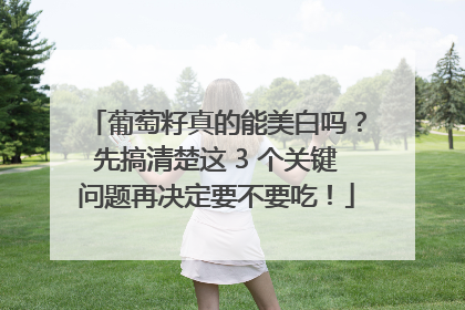 葡萄籽真的能美白吗？先搞清楚这 3 个关键问题再决定要不要吃！