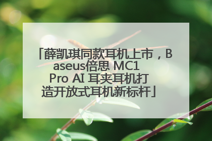 薛凯琪同款耳机上市，Baseus倍思 MC1 Pro AI 耳夹耳机打造开放式耳机新标杆