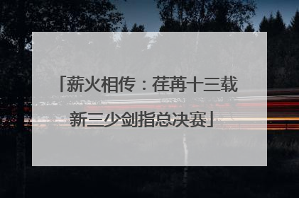 薪火相传：荏苒十三载 新三少剑指总决赛