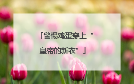 警惕鸡蛋穿上“皇帝的新衣”