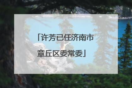 许芳已任济南市章丘区委常委