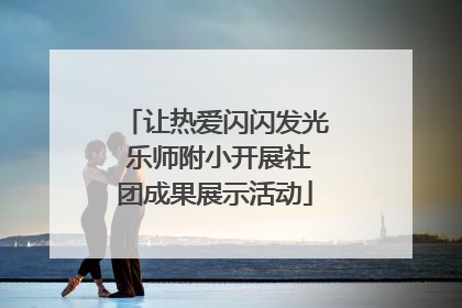 让热爱闪闪发光 乐师附小开展社团成果展示活动