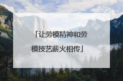 让劳模精神和劳模技艺薪火相传