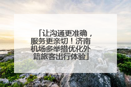 让沟通更准确，服务更亲切！济南机场多举措优化外籍旅客出行体验