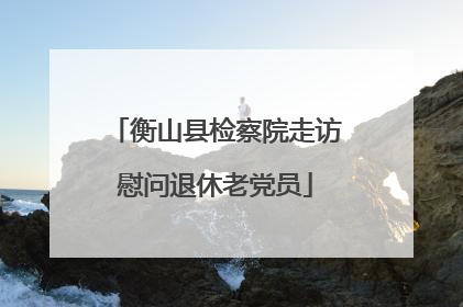 衡山县检察院走访慰问退休老党员