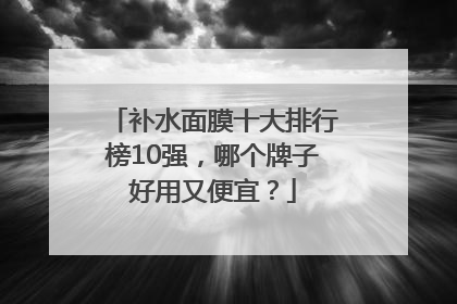 补水面膜十大排行榜10强，哪个牌子好用又便宜？