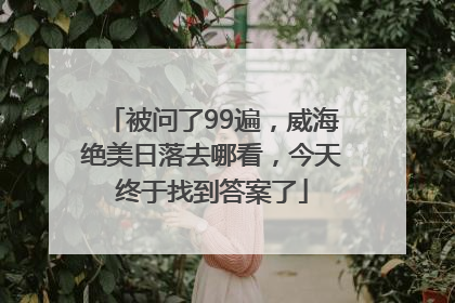 被问了99遍，威海绝美日落去哪看，今天终于找到答案了