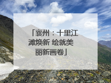 襄州：十里江滩焕新 绘就美丽新画卷