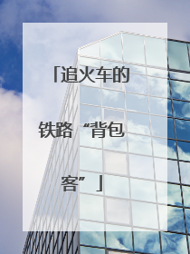 追火车的铁路“背包客”