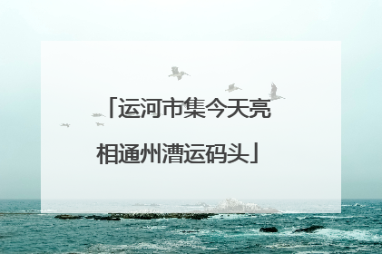 运河市集今天亮相通州漕运码头