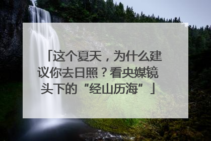 这个夏天，为什么建议你去日照？看央媒镜头下的“经山历海”