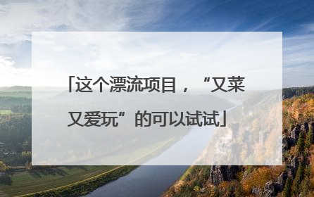 这个漂流项目，“又菜又爱玩”的可以试试