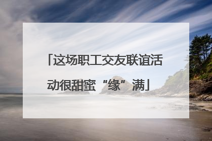 这场职工交友联谊活动很甜蜜“缘”满