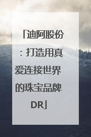 迪阿股份:打造用真爱连接世界的珠宝品牌DR