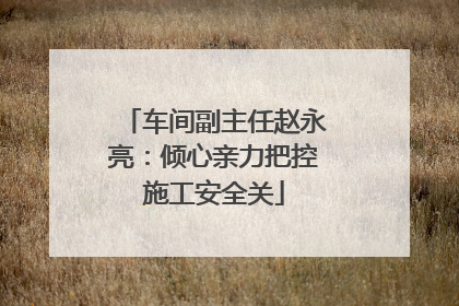 车间副主任赵永亮：倾心亲力把控施工安全关
