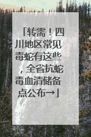 转需！四川地区常见毒蛇有这些，全省抗蛇毒血清储备点公布→