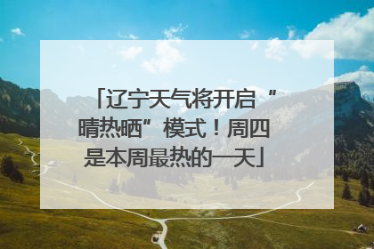 辽宁天气将开启“晴热晒”模式！周四是本周最热的一天