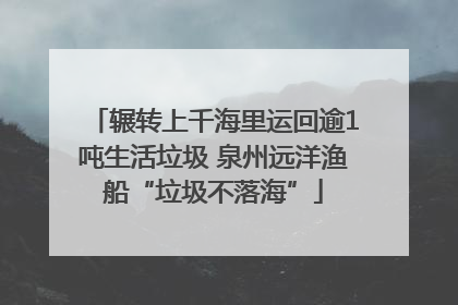 辗转上千海里运回逾1吨生活垃圾 泉州远洋渔船“垃圾不落海”