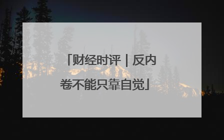 财经时评｜反内卷不能只靠自觉