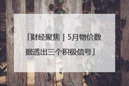 财经聚焦｜5月物价数据透出三个积极信号