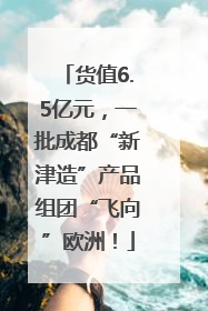 货值6.5亿元，一批成都“新津造”产品组团“飞向”欧洲！