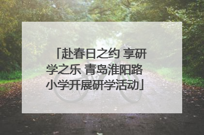 赴春日之约 享研学之乐 青岛淮阳路小学开展研学活动