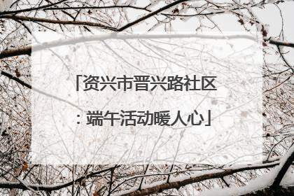 资兴市晋兴路社区：端午活动暖人心