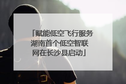 赋能低空飞行服务 湖南首个低空智联网在长沙县启动