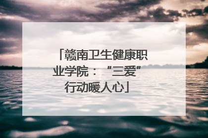 赣南卫生健康职业学院：“三爱”行动暖人心